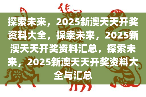 2025新澳天天资料免费大全,2025新澳天天资料免费大全——探索未来的信息海洋