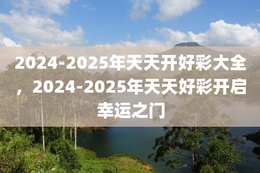 2025年天天开好彩大全,迈向2025年，天天开好彩的期待与行动